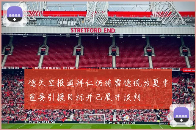 德天空报道拜仁仍将雷德视为夏季重要引援目标并已展开谈判