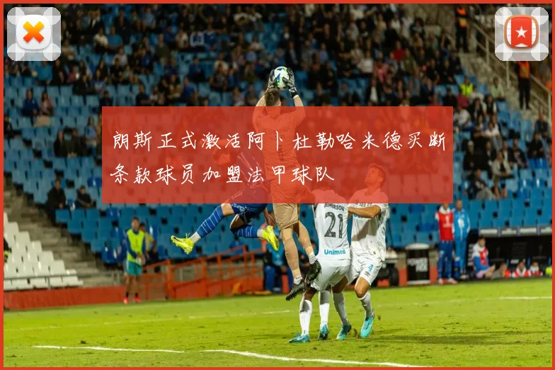 朗斯正式激活阿卜杜勒哈米德买断条款球员加盟法甲球队