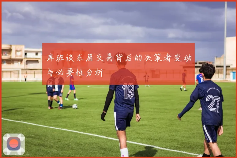 库班谈东眉交易背后的决策者变动与必要性分析