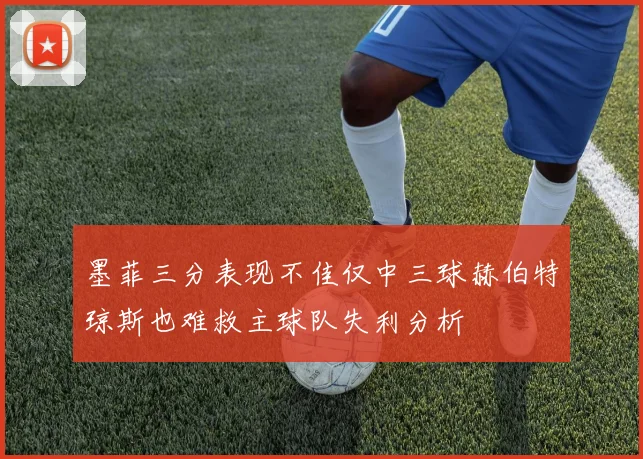 墨菲三分表现不佳仅中三球赫伯特琼斯也难救主球队失利分析