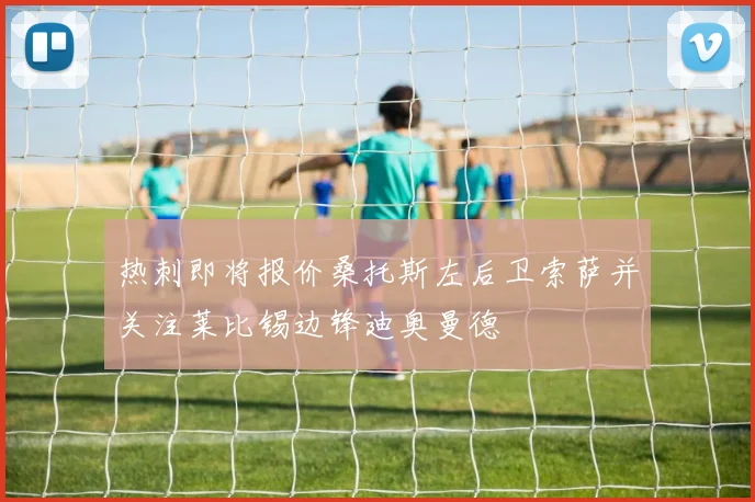 热刺即将报价桑托斯左后卫索萨并关注莱比锡边锋迪奥曼德