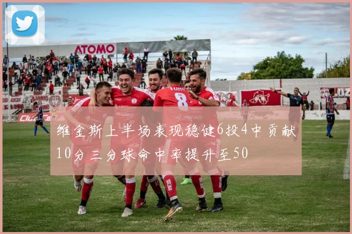 维金斯上半场表现稳健6投4中贡献10分三分球命中率提升至50