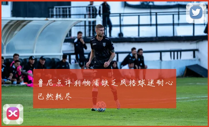 鲁尼点评利物浦缺乏风格球迷耐心已然耗尽