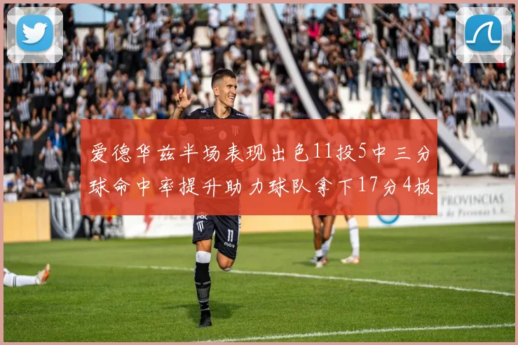 爱德华兹半场表现出色11投5中三分球命中率提升助力球队拿下17分4板1助