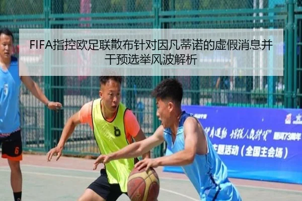FIFA指控欧足联散布针对因凡蒂诺的虚假消息并干预选举风波解析